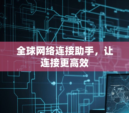 全球网络连接助手,让连接更高效 全球网络连接助手,让连接更高效