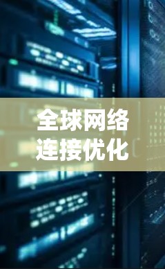 全球网络连接优化是一个复杂的系统工程,涉及多个环节和技术领域。为了实现全球网络连接的优化,可以从以下几个方面入手,以确保网络连接的稳定性和性能。以下是一些建议
