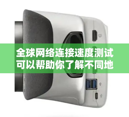 全球网络连接速度测试可以帮助你了解不同地区的网络性能，这对于优化网络配置、测试网络稳定性、或者进行技术分析都有很大的帮助。以下是一些关于全球网络连接速度测试的信息