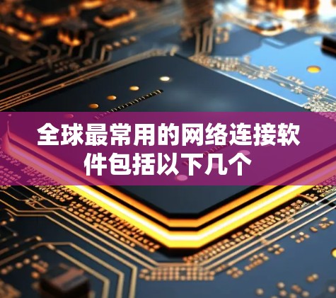 全球最常用的网络连接软件包括以下几个