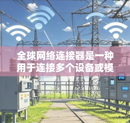 全球网络连接器是一种用于连接多个设备或模块的网络设备,通常用于视频会议、远程协作等场景。以下是关于全球网络连接器线路测试的常见步骤和注意事项