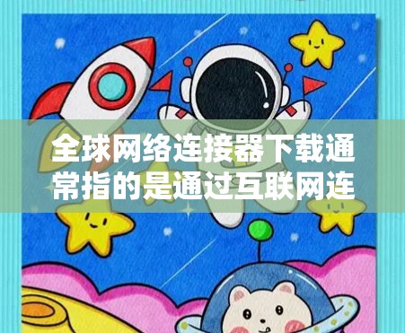 全球网络连接器下载通常指的是通过互联网连接到全球各地设备的工具或软件。以下是一些常见的全球网络连接器下载方式和资源