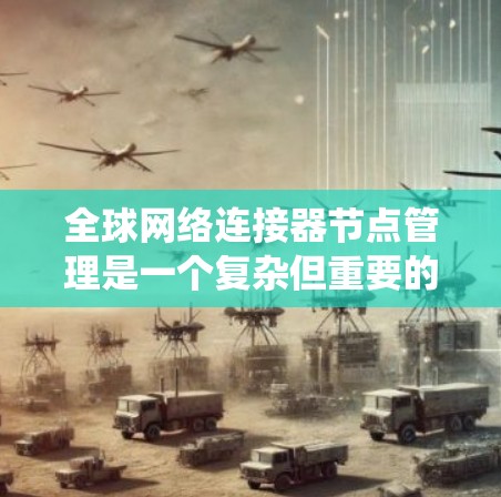 全球网络连接器节点管理是一个复杂但重要的概念,涉及全球范围内的网络设备连接到一个统一的网络架构。以下是对该主题的分步解释 全球网络连接器节点管理是一个复杂但重要的概念,涉及全球范围内的网络设备连接到一个统一的网络架构。以下是对该主题的分步解释