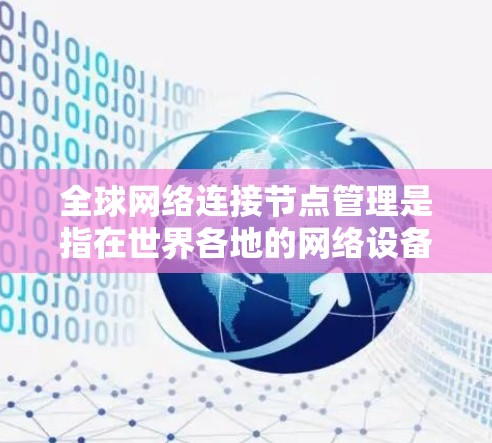 全球网络连接节点管理是指在世界各地的网络设备上建立和管理连接节点,以确保这些设备能够正确连接、工作和获取信息。以下是一些关键点和方面,帮助您更好地理解和管理全球网络连接节点