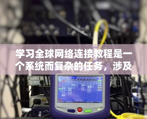 学习全球网络连接教程是一个系统而复杂的任务，涉及多个步骤和知识点。以下是一个分步指南，帮助你系统地学习这一主题