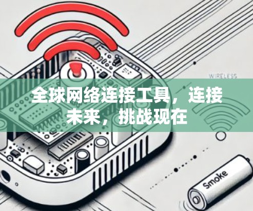 全球网络连接工具,连接未来,挑战现在 全球网络连接工具,连接未来,挑战现在