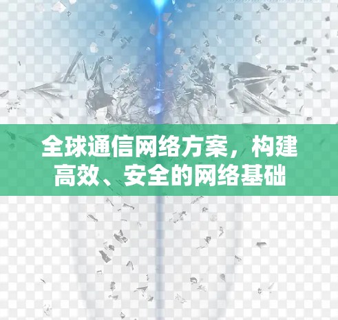 全球通信网络方案，构建高效、安全的网络基础