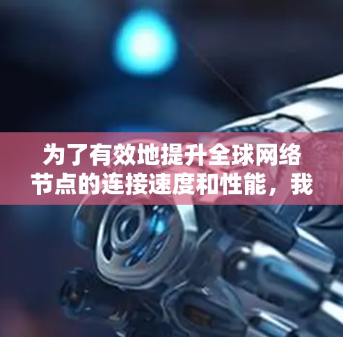 为了有效地提升全球网络节点的连接速度和性能，我们可以按照以下步骤进行测试与优化