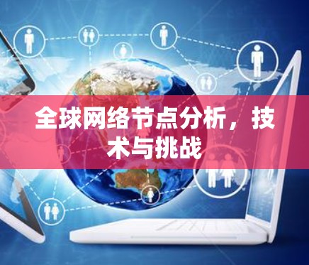 全球网络节点分析,技术与挑战 全球网络节点分析,技术与挑战