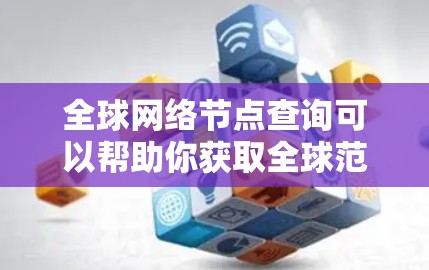 全球网络节点查询可以帮助你获取全球范围内的网络节点信息，如服务器、数据中心、数据中心等的位置、IP地址、设备类型、服务器数量等。以下是一些可能的查询方式和工具