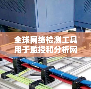 全球网络检测工具用于监控和分析网络流量,帮助识别网络攻击、恶意软件、网络犯罪等潜在问题。以下是几种常用的全球网络检测工具