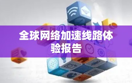 全球网络加速线路体验报告 全球网络加速线路体验报告