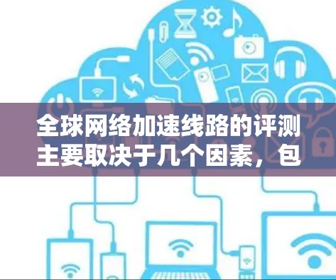 全球网络加速线路的评测主要取决于几个因素，包括地理位置、经济状况、文化背景以及当地网络运营商的优化水平。以下是一些全球最快的网络加速线路及其特点