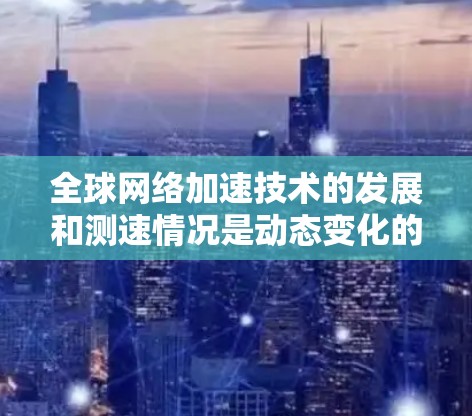 全球网络加速技术的发展和测速情况是动态变化的，以下是一些最新的网络加速数据和趋势