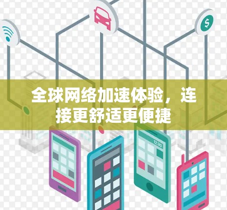 全球网络加速体验,连接更舒适更便捷 全球网络加速体验,连接更舒适更便捷