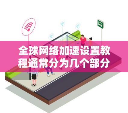 全球网络加速设置教程通常分为几个部分,涵盖了设备配置和软件使用。以下是一些常见的教程内容,适用于大多数用户