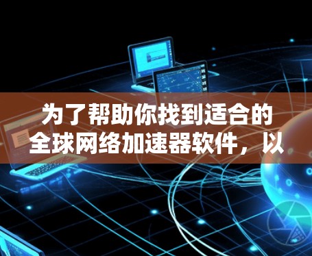 为了帮助你找到适合的全球网络加速器软件,以下是详细的推荐和选择建议 为了帮助你找到适合的全球网络加速器软件,以下是详细的推荐和选择建议