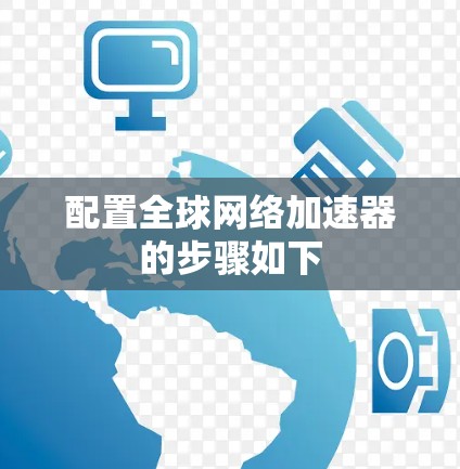 配置全球网络加速器的步骤如下 配置全球网络加速器的步骤如下
