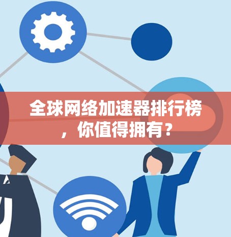 全球网络加速器排行榜,你值得拥有? 全球网络加速器排行榜,你值得拥有?