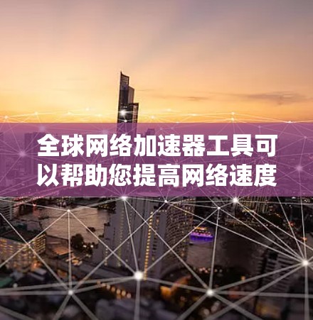 全球网络加速器工具可以帮助您提高网络速度、进行网络连接测试、管理网络设备等。以下是一些常见的全球网络加速器工具及其特点