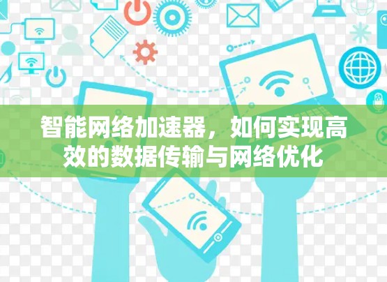 智能网络加速器,如何实现高效的数据传输与网络优化