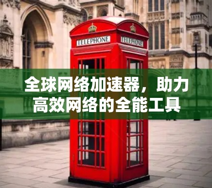 全球网络加速器,助力高效网络的全能工具 全球网络加速器,助力高效网络的全能工具
