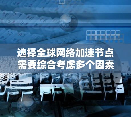 选择全球网络加速节点需要综合考虑多个因素，包括用户所在地区的网络环境、加速节点的覆盖范围、连接速度、稳定性、价格等。以下是一些常见的全球网络加速节点推荐，供你参考