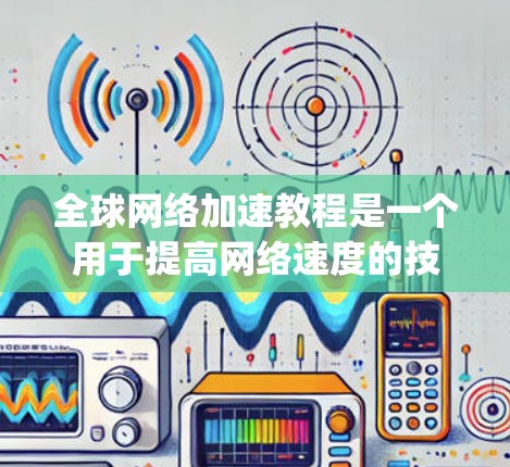 全球网络加速教程是一个用于提高网络速度的技术,通过将数据包分发到多个节点(如服务器、路由器等)从而减少延迟和 bandwidth usage。以下是关于全球网络加速的详细教程