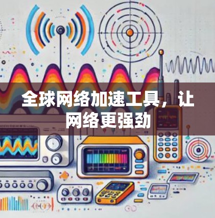 全球网络加速工具,让网络更强劲