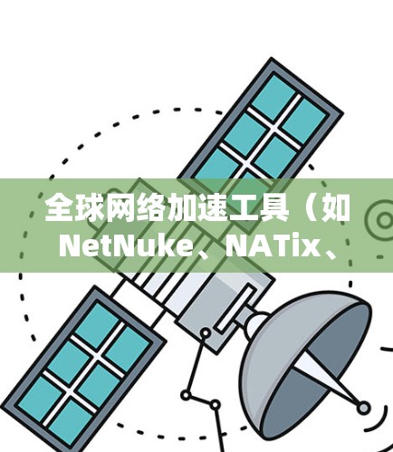 全球网络加速工具(如NetNuke、NATix、Andnax等)是帮助用户在不同网络上快速连接的软件。以下是使用这些工具进行下载、安装和激活的步骤