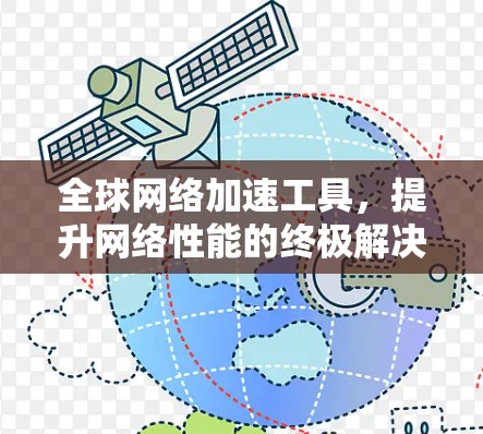 全球网络加速工具,提升网络性能的终极解决方案 全球网络加速工具,提升网络性能的终极解决方案