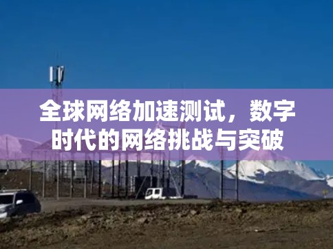 全球网络加速测试，数字时代的网络挑战与突破