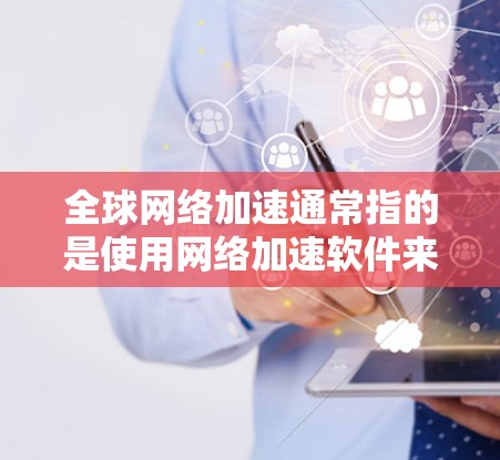 全球网络加速通常指的是使用网络加速软件来提升网络速度、减少延迟,或者在特定网络环境下加速数据流。以下是一些通用的全球网络加速软件的安装步骤和注意事项 全球网络加速通常指的是使用网络加速软件来提升网络速度、减少延迟,或者在特定网络环境下加速数据流。以下是一些通用的全球网络加速软件的安装步骤和注意事项