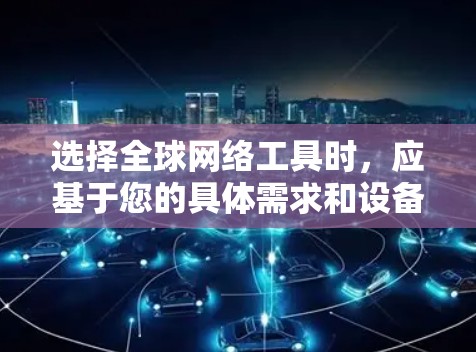 选择全球网络工具时,应基于您的具体需求和设备特性进行判断。以下是一些推荐的工具,供您参考 选择全球网络工具时,应基于您的具体需求和设备特性进行判断。以下是一些推荐的工具,供您参考
