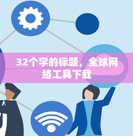 32个字的标题,全球网络工具下载 32个字的标题,全球网络工具下载
