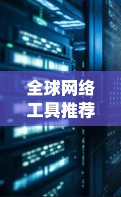 全球网络工具推荐可以帮助你更好地管理国际网络连接，满足多种需求。以下是一些 commonly used tools for international network management: