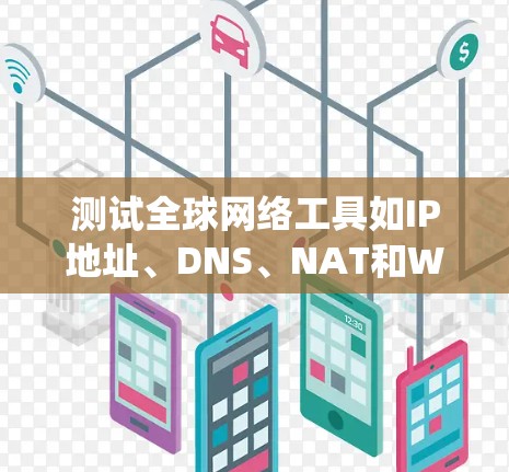 测试全球网络工具如IP地址、DNS、NAT和Web服务器地址转换需要系统化的步骤，确保每个工具都能正常工作。以下是一个详细的测试流程