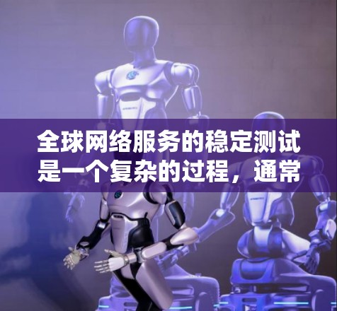 全球网络服务的稳定测试是一个复杂的过程，通常需要从多个角度进行分析和优化。以下是一些可能的步骤和建议，可以帮助您进行稳定性的测试和优化