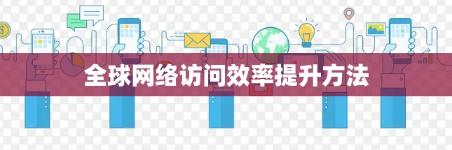 全球网络访问效率提升方法