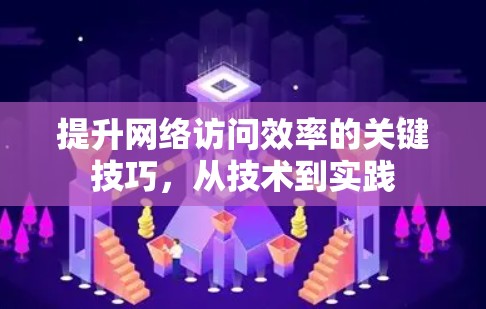 提升网络访问效率的关键技巧,从技术到实践 提升网络访问效率的关键技巧,从技术到实践