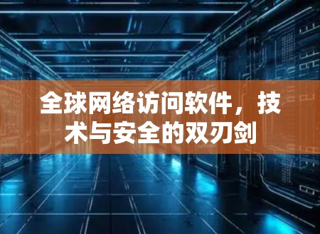 全球网络访问软件，技术与安全的双刃剑