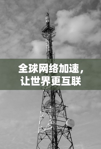 全球网络加速,让世界更互联 全球网络加速,让世界更互联