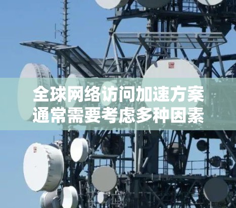 全球网络访问加速方案通常需要考虑多种因素,包括网络架构、传输技术、加密技术、端到端管理、安全性措施以及扩展性等。以下是一些常见的全球网络访问加速方案的概述和实现方法 全球网络访问加速方案通常需要考虑多种因素,包括网络架构、传输技术、加密技术、端到端管理、安全性措施以及扩展性等。以下是一些常见的全球网络访问加速方案的概述和实现方法