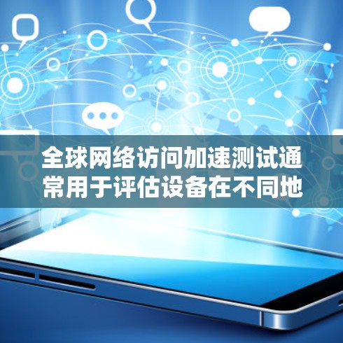 全球网络访问加速测试通常用于评估设备在不同地理位置上的网络连接性能,特别是在测试设备在远距离访问全球互联网时的响应速度和稳定性。以下是一个通用的全球网络访问加速测试(GGA)流程的步骤说明 全球网络访问加速测试通常用于评估设备在不同地理位置上的网络连接性能,特别是在测试设备在远距离访问全球互联网时的响应速度和稳定性。以下是一个通用的全球网络访问加速测试(GGA)流程的步骤说明