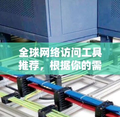 全球网络访问工具推荐，根据你的需求和预算，以下是几个常见的工具推荐