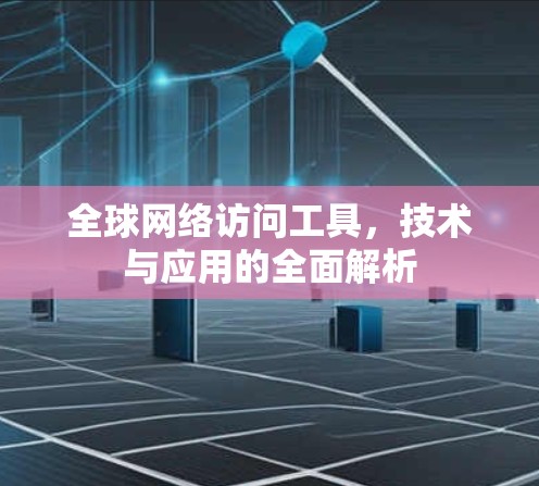 全球网络访问工具,技术与应用的全面解析 全球网络访问工具,技术与应用的全面解析