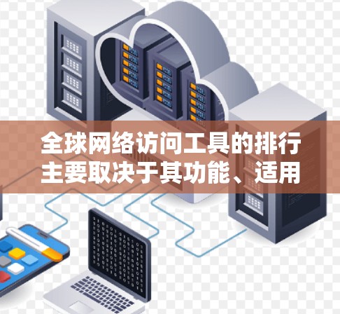 全球网络访问工具的排行主要取决于其功能、适用场景以及用户群体的需求。以下是一些常见的网络访问工具及其应用领域,排次可能因行业和用户需求而异,但可以作为参考 全球网络访问工具的排行主要取决于其功能、适用场景以及用户群体的需求。以下是一些常见的网络访问工具及其应用领域,排次可能因行业和用户需求而异,但可以作为参考