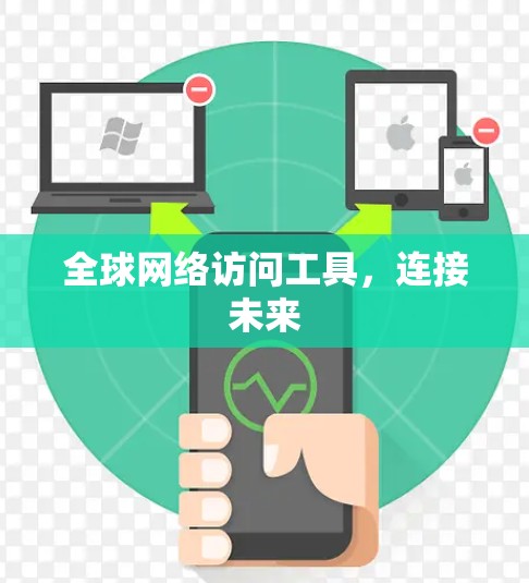 全球网络访问工具,连接未来 全球网络访问工具,连接未来