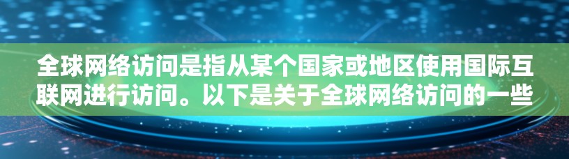 全球网络访问是指从某个国家或地区使用国际互联网进行访问。以下是关于全球网络访问的一些关键点