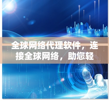 全球网络代理软件,连接全球网络,助您轻松获取数据 全球网络代理软件,连接全球网络,助您轻松获取数据